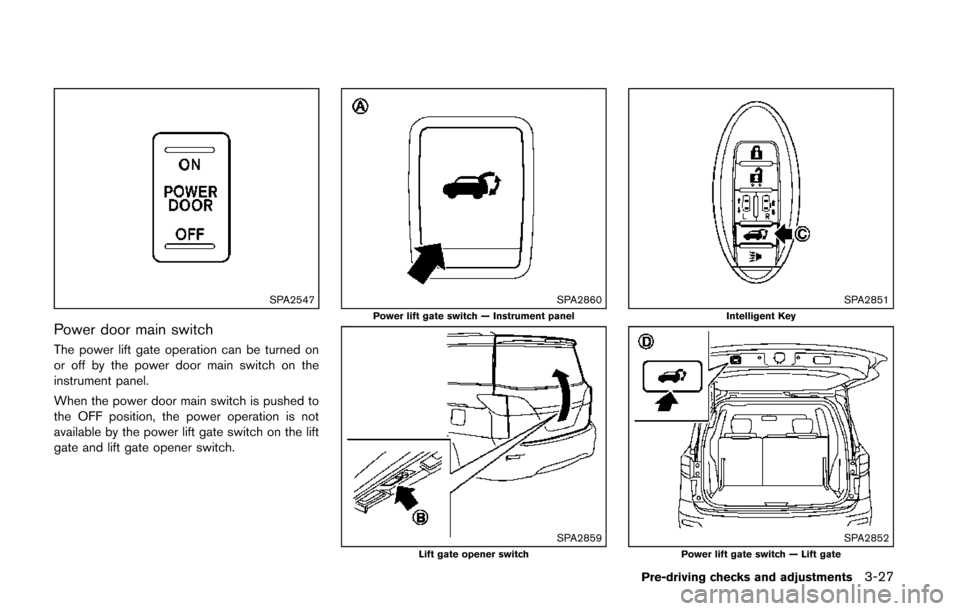 NISSAN QUEST 2014 RE52 / 4.G Owners Manual SPA2547
Power door main switch
The power lift gate operation can be turned on
or off by the power door main switch on the
instrument panel.
When the power door main switch is pushed to
the OFF positio NISSAN QUEST 2014 RE52 / 4.G Owners Manual SPA2547
Power door main switch
The power lift gate operation can be turned on
or off by the power door main switch on the
instrument panel.
When the power door main switch is pushed to
the OFF positio