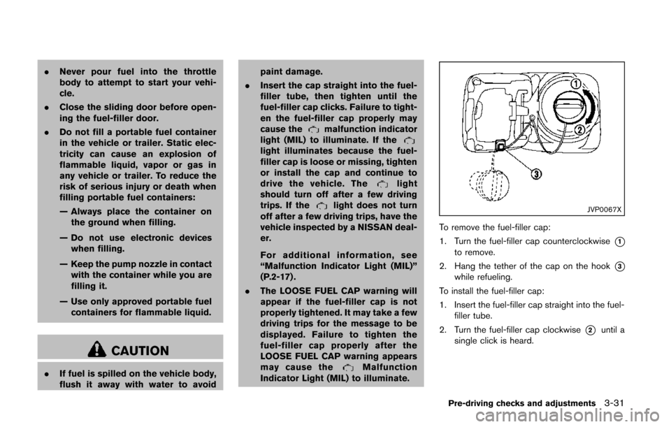 NISSAN QUEST 2014 RE52 / 4.G Owners Manual .Never pour fuel into the throttle
body to attempt to start your vehi-
cle.
. Close the sliding door before open-
ing the fuel-filler door.
. Do not fill a portable fuel container
in the vehicle or tr NISSAN QUEST 2014 RE52 / 4.G Owners Manual .Never pour fuel into the throttle
body to attempt to start your vehi-
cle.
. Close the sliding door before open-
ing the fuel-filler door.
. Do not fill a portable fuel container
in the vehicle or tr