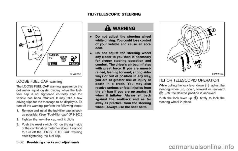NISSAN QUEST 2014 RE52 / 4.G Owners Manual 3-32Pre-driving checks and adjustments
SPA2833
LOOSE FUEL CAP warning
The LOOSE FUEL CAP warning appears on the
dot matrix liquid crystal display when the fuel-
filler cap is not tightened correctly a NISSAN QUEST 2014 RE52 / 4.G Owners Manual 3-32Pre-driving checks and adjustments
SPA2833
LOOSE FUEL CAP warning
The LOOSE FUEL CAP warning appears on the
dot matrix liquid crystal display when the fuel-
filler cap is not tightened correctly a