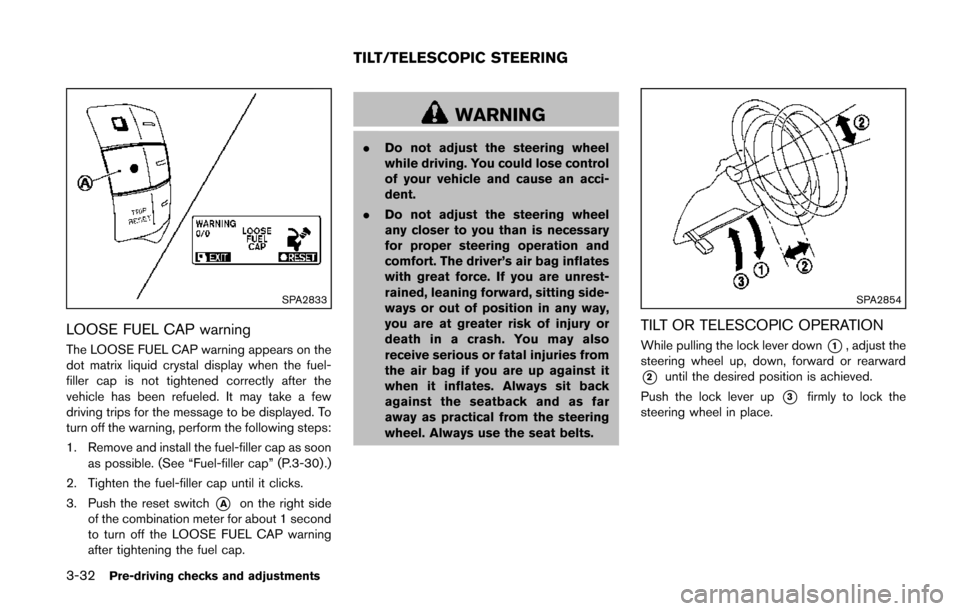 NISSAN QUEST 2014 RE52 / 4.G Owners Manual 3-32Pre-driving checks and adjustments
SPA2833
LOOSE FUEL CAP warning
The LOOSE FUEL CAP warning appears on the
dot matrix liquid crystal display when the fuel-
filler cap is not tightened correctly a