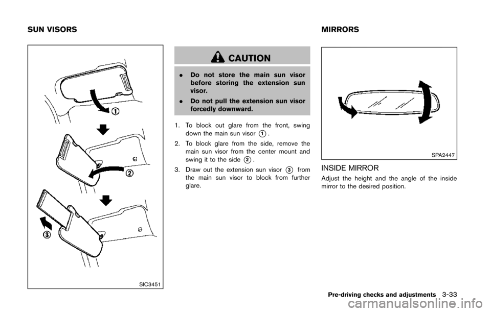 NISSAN QUEST 2014 RE52 / 4.G Owners Manual SIC3451
CAUTION
.Do not store the main sun visor
before storing the extension sun
visor.
. Do not pull the extension sun visor
forcedly downward.
1. To block out glare from the front, swing down the m NISSAN QUEST 2014 RE52 / 4.G Owners Manual SIC3451
CAUTION
.Do not store the main sun visor
before storing the extension sun
visor.
. Do not pull the extension sun visor
forcedly downward.
1. To block out glare from the front, swing down the m