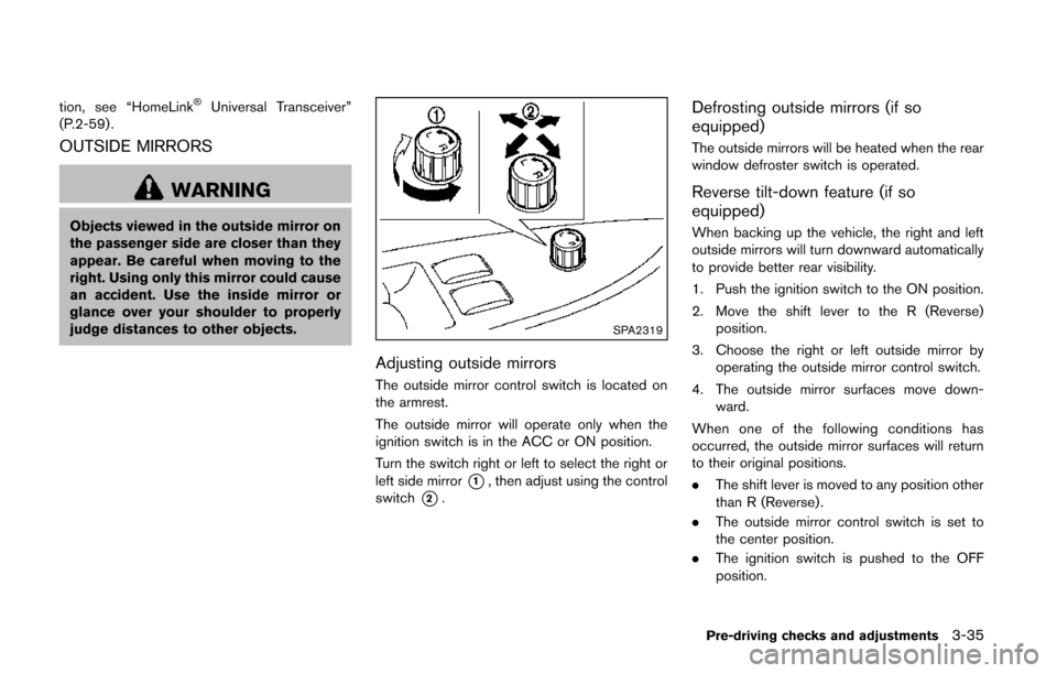 NISSAN QUEST 2014 RE52 / 4.G Owners Manual tion, see “HomeLink®Universal Transceiver”
(P.2-59) .
OUTSIDE MIRRORS
WARNING
Objects viewed in the outside mirror on
the passenger side are closer than they
appear. Be careful when moving to the