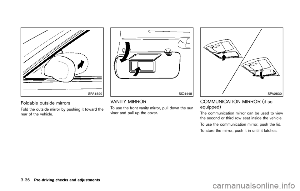 NISSAN QUEST 2014 RE52 / 4.G Owners Manual 3-36Pre-driving checks and adjustments
SPA1829
Foldable outside mirrors
Fold the outside mirror by pushing it toward the
rear of the vehicle.
SIC4448
VANITY MIRROR
To use the front vanity mirror, pull