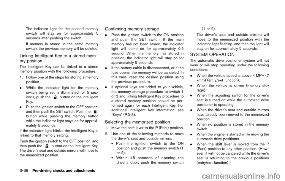 NISSAN QUEST 2014 RE52 / 4.G Owners Manual 3-38Pre-driving checks and adjustments
The indicator light for the pushed memory
switch will stay on for approximately 5
seconds after pushing the switch.
If memory is stored in the same memory
switch NISSAN QUEST 2014 RE52 / 4.G Owners Manual 3-38Pre-driving checks and adjustments
The indicator light for the pushed memory
switch will stay on for approximately 5
seconds after pushing the switch.
If memory is stored in the same memory
switch