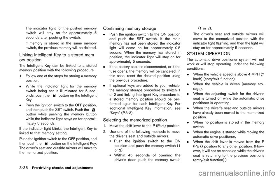 NISSAN QUEST 2014 RE52 / 4.G Owners Manual 3-38Pre-driving checks and adjustments
The indicator light for the pushed memory
switch will stay on for approximately 5
seconds after pushing the switch.
If memory is stored in the same memory
switch
