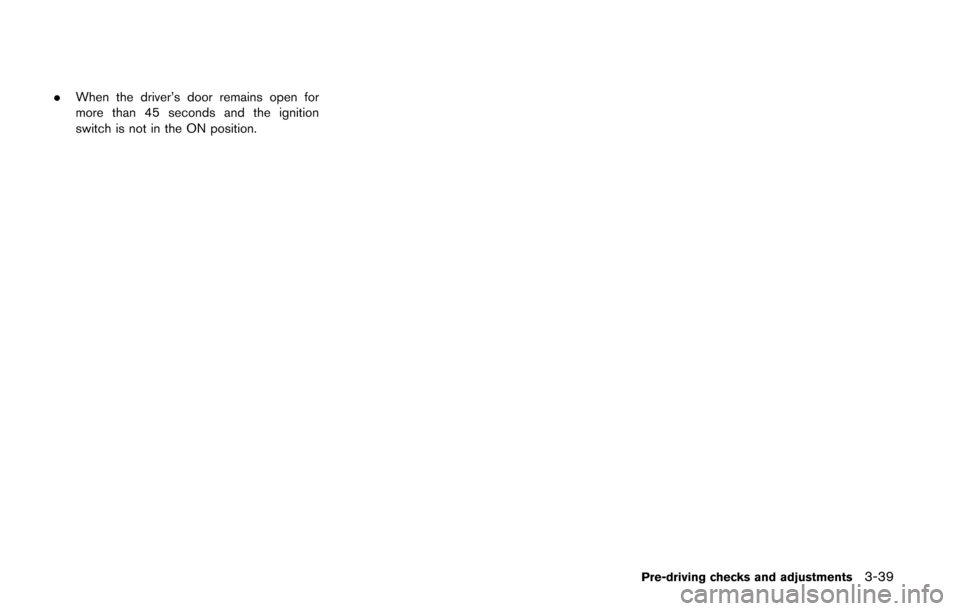 NISSAN QUEST 2014 RE52 / 4.G Owners Manual .When the driver’s door remains open for
more than 45 seconds and the ignition
switch is not in the ON position.
Pre-driving checks and adjustments3-39 NISSAN QUEST 2014 RE52 / 4.G Owners Manual .When the driver’s door remains open for
more than 45 seconds and the ignition
switch is not in the ON position.
Pre-driving checks and adjustments3-39