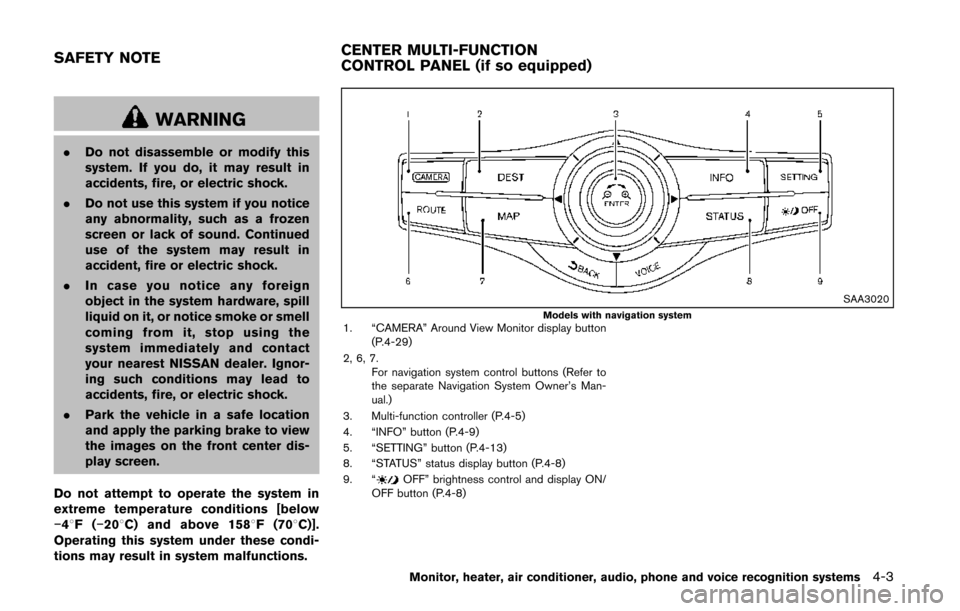 NISSAN QUEST 2014 RE52 / 4.G Owners Manual WARNING
.Do not disassemble or modify this
system. If you do, it may result in
accidents, fire, or electric shock.
. Do not use this system if you notice
any abnormality, such as a frozen
screen or la