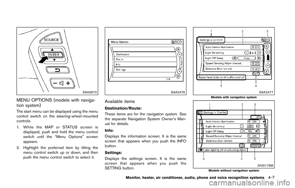 NISSAN QUEST 2014 RE52 / 4.G Owners Manual SAA3673
MENU OPTIONS (models with naviga-
tion system)
The start menu can be displayed using the menu
control switch on the steering-wheel-mounted
controls.
1. While the MAP or STATUS screen isdisplay NISSAN QUEST 2014 RE52 / 4.G Owners Manual SAA3673
MENU OPTIONS (models with naviga-
tion system)
The start menu can be displayed using the menu
control switch on the steering-wheel-mounted
controls.
1. While the MAP or STATUS screen isdisplay