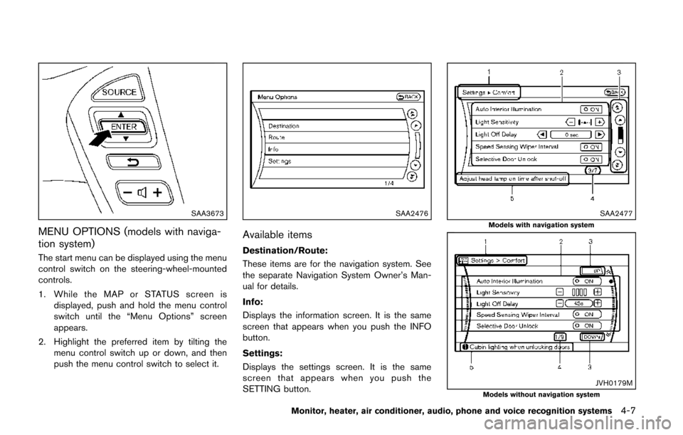 NISSAN QUEST 2014 RE52 / 4.G Owners Manual SAA3673
MENU OPTIONS (models with naviga-
tion system)
The start menu can be displayed using the menu
control switch on the steering-wheel-mounted
controls.
1. While the MAP or STATUS screen isdisplay