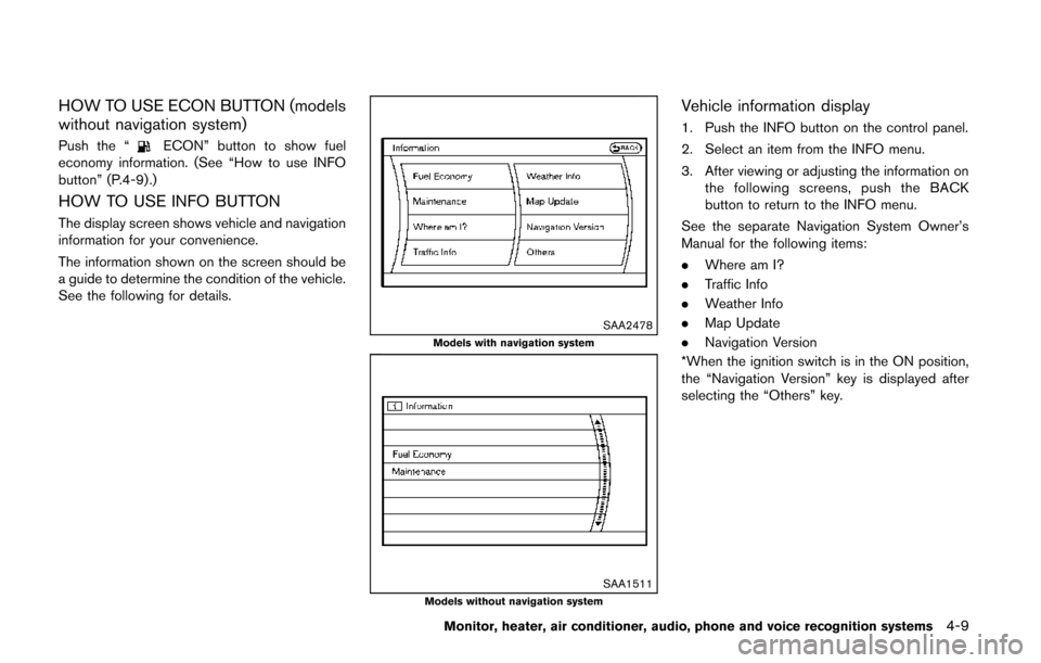 NISSAN QUEST 2014 RE52 / 4.G Owners Manual HOW TO USE ECON BUTTON (models
without navigation system)
Push the “ECON” button to show fuel
economy information. (See “How to use INFO
button” (P.4-9).)
HOW TO USE INFO BUTTON
The display sc NISSAN QUEST 2014 RE52 / 4.G Owners Manual HOW TO USE ECON BUTTON (models
without navigation system)
Push the “ECON” button to show fuel
economy information. (See “How to use INFO
button” (P.4-9).)
HOW TO USE INFO BUTTON
The display sc