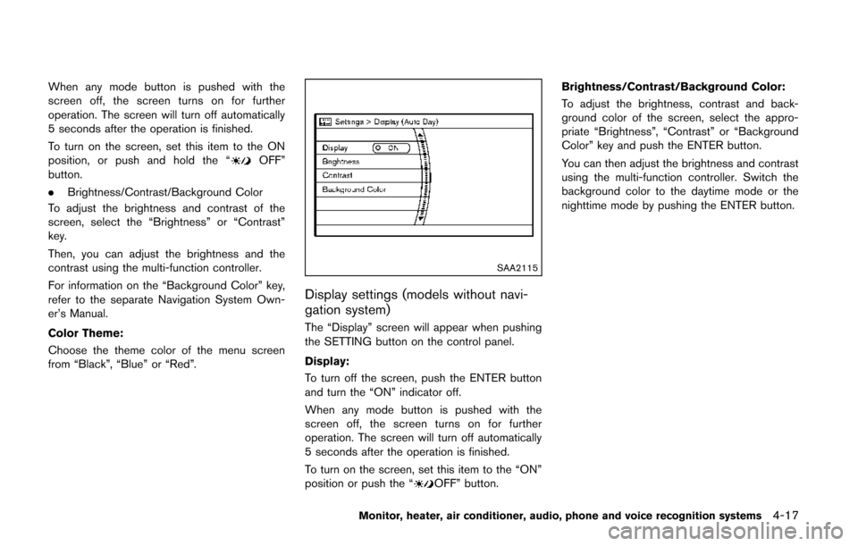 NISSAN QUEST 2014 RE52 / 4.G Owners Manual When any mode button is pushed with the
screen off, the screen turns on for further
operation. The screen will turn off automatically
5 seconds after the operation is finished.
To turn on the screen, 