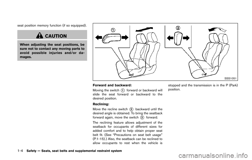 NISSAN QUEST 2014 RE52 / 4.G Owners Manual 1-4Safety — Seats, seat belts and supplemental restraint system
seat position memory function (if so equipped).
CAUTION
When adjusting the seat positions, be
sure not to contact any moving parts to
