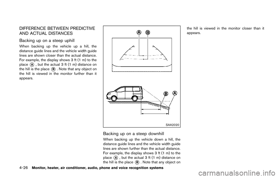 NISSAN QUEST 2014 RE52 / 4.G Owners Manual 4-26Monitor, heater, air conditioner, audio, phone and voice recognition systems
DIFFERENCE BETWEEN PREDICTIVE
AND ACTUAL DISTANCES
Backing up on a steep uphill
When backing up the vehicle up a hill, NISSAN QUEST 2014 RE52 / 4.G Owners Manual 4-26Monitor, heater, air conditioner, audio, phone and voice recognition systems
DIFFERENCE BETWEEN PREDICTIVE
AND ACTUAL DISTANCES
Backing up on a steep uphill
When backing up the vehicle up a hill,