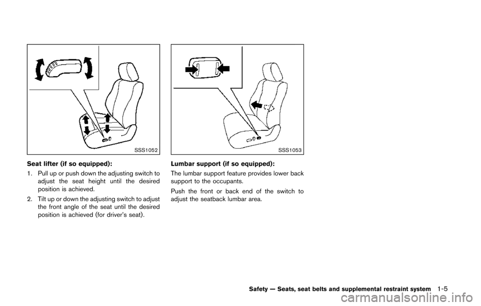 NISSAN QUEST 2014 RE52 / 4.G Owners Manual SSS1052
Seat lifter (if so equipped):
1. Pull up or push down the adjusting switch toadjust the seat height until the desired
position is achieved.
2. Tilt up or down the adjusting switch to adjust th NISSAN QUEST 2014 RE52 / 4.G Owners Manual SSS1052
Seat lifter (if so equipped):
1. Pull up or push down the adjusting switch toadjust the seat height until the desired
position is achieved.
2. Tilt up or down the adjusting switch to adjust th
