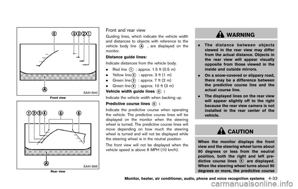 NISSAN QUEST 2014 RE52 / 4.G Owners Manual SAA1840Front view
SAA1896Rear view
Front and rear view
Guiding lines, which indicate the vehicle width
and distances to objects with reference to the
vehicle body line
*A, are displayed on the
monitor NISSAN QUEST 2014 RE52 / 4.G Owners Manual SAA1840Front view
SAA1896Rear view
Front and rear view
Guiding lines, which indicate the vehicle width
and distances to objects with reference to the
vehicle body line
*A, are displayed on the
monitor