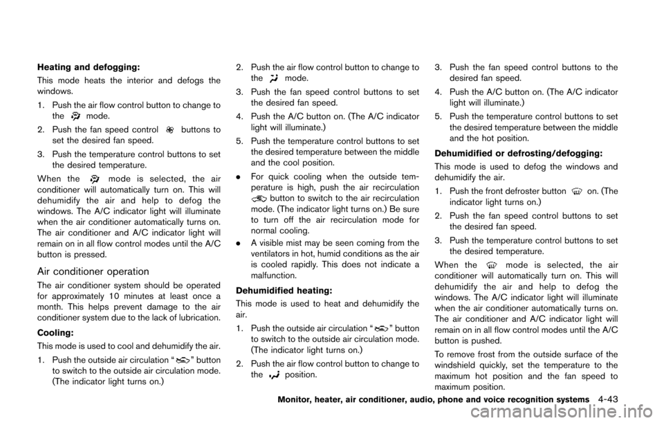 NISSAN QUEST 2014 RE52 / 4.G Owners Manual Heating and defogging:
This mode heats the interior and defogs the
windows.
1. Push the air flow control button to change tothe
mode.
2. Push the fan speed control
buttons to
set the desired fan speed