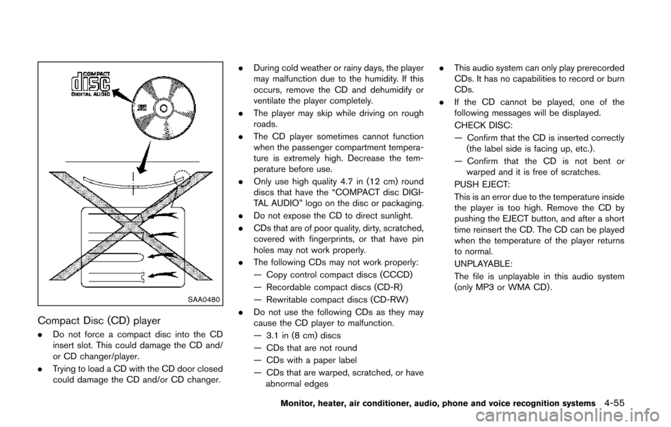 NISSAN QUEST 2014 RE52 / 4.G Owners Manual SAA0480
Compact Disc (CD) player
.Do not force a compact disc into the CD
insert slot. This could damage the CD and/
or CD changer/player.
. Trying to load a CD with the CD door closed
could damage th