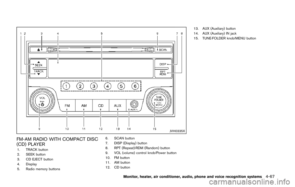 NISSAN QUEST 2014 RE52 / 4.G Owners Manual JVH0335X
FM-AM RADIO WITH COMPACT DISC
(CD) PLAYER
1. TRACK button
2. SEEK button
3. CD EJECT button
4. Display
5. Radio memory buttons6. SCAN button
7. DISP (Display) button
8. RPT (Repeat)·RDM (Ran