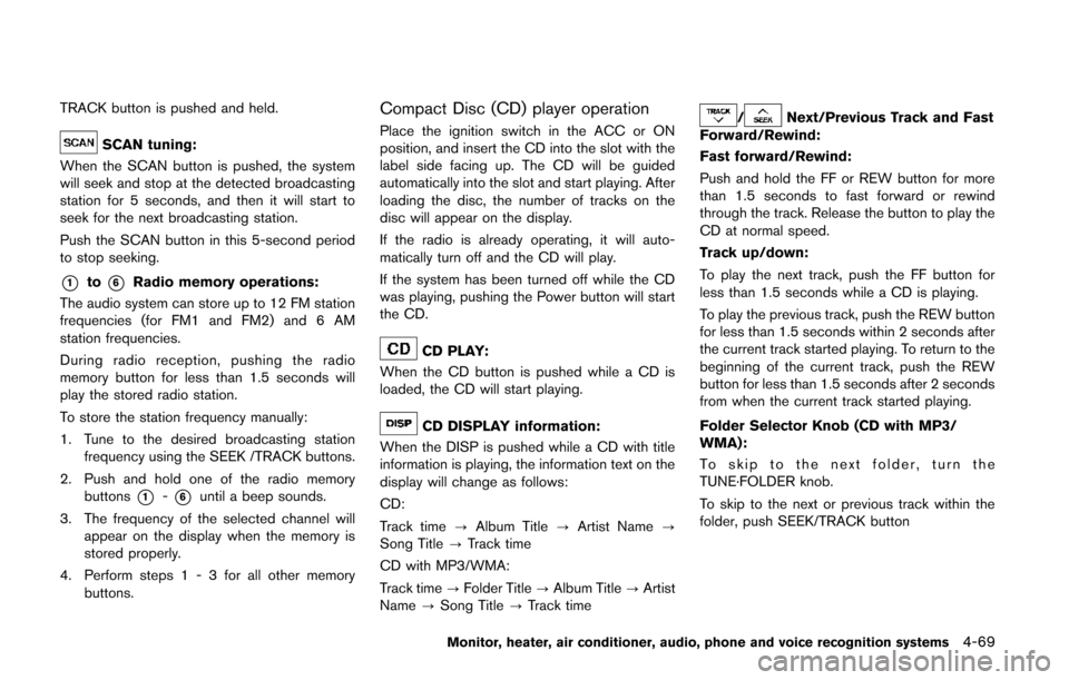 NISSAN QUEST 2014 RE52 / 4.G Owners Manual TRACK button is pushed and held.
SCAN tuning:
When the SCAN button is pushed, the system
will seek and stop at the detected broadcasting
station for 5 seconds, and then it will start to
seek for the n