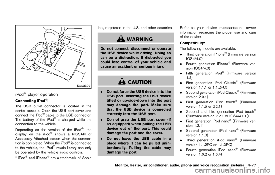 NISSAN QUEST 2014 RE52 / 4.G Owners Manual SAA3600
iPod®player operation
Connecting iPod®:
The USB outlet connector is located in the
center console. Open the USB port cover and
connect the iPod
®cable to the USB connector.
The battery of t