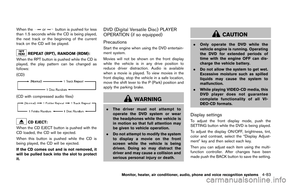 NISSAN QUEST 2014 RE52 / 4.G Owners Guide When theorbutton is pushed for less
than 1.5 seconds while the CD is being played,
the next track or the beginning of the current
track on the CD will be played.
REPEAT (RPT) , RANDOM (RDM):
When the 