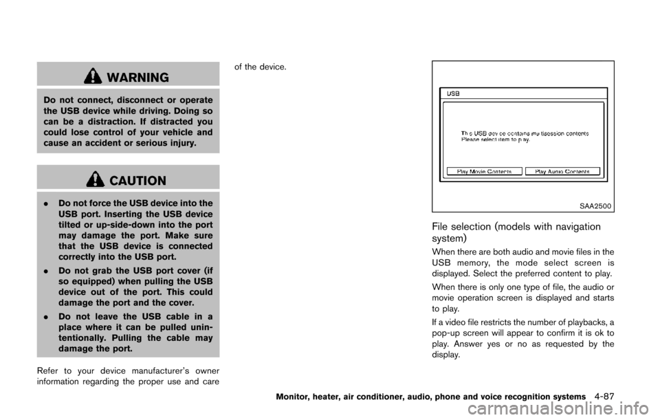 NISSAN QUEST 2014 RE52 / 4.G Owners Manual WARNING
Do not connect, disconnect or operate
the USB device while driving. Doing so
can be a distraction. If distracted you
could lose control of your vehicle and
cause an accident or serious injury.