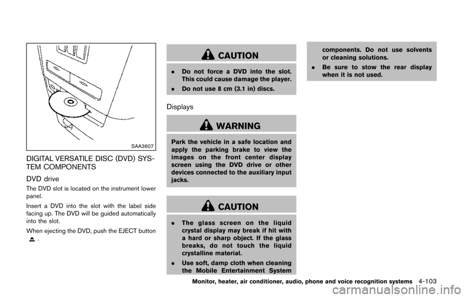 NISSAN QUEST 2014 RE52 / 4.G Owners Manual SAA3607
DIGITAL VERSATILE DISC (DVD) SYS-
TEM COMPONENTS
DVD drive
The DVD slot is located on the instrument lower
panel.
Insert a DVD into the slot with the label side
facing up. The DVD will be guid
