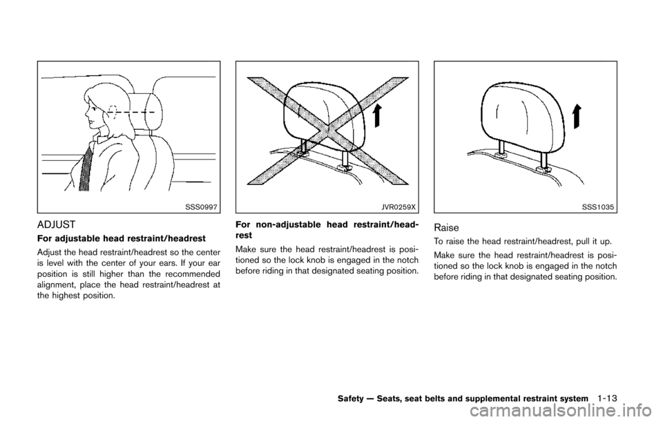 NISSAN QUEST 2014 RE52 / 4.G Owners Manual SSS0997
ADJUST
For adjustable head restraint/headrest
Adjust the head restraint/headrest so the center
is level with the center of your ears. If your ear
position is still higher than the recommended
NISSAN QUEST 2014 RE52 / 4.G Owners Manual SSS0997
ADJUST
For adjustable head restraint/headrest
Adjust the head restraint/headrest so the center
is level with the center of your ears. If your ear
position is still higher than the recommended