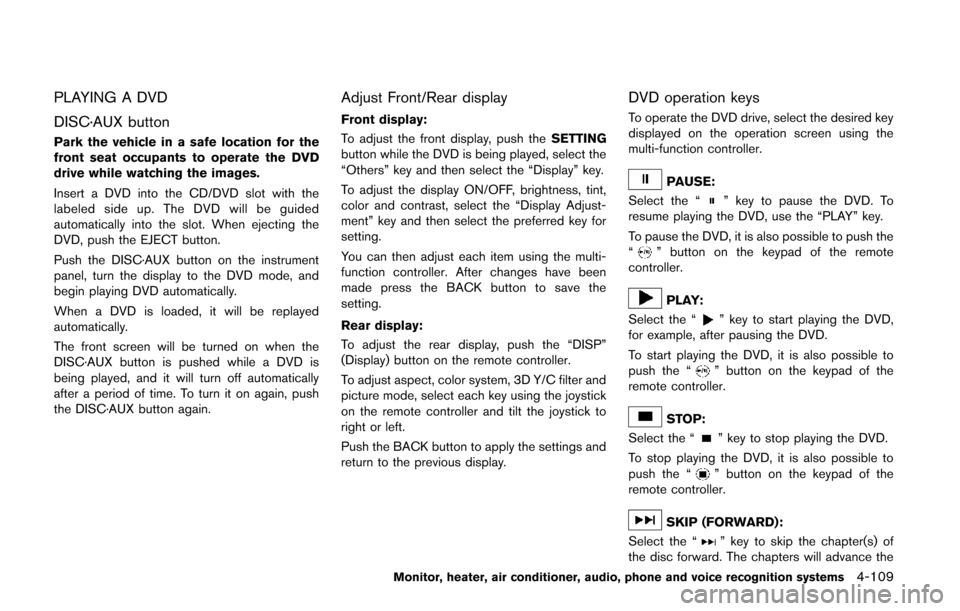 NISSAN QUEST 2014 RE52 / 4.G Owners Manual PLAYING A DVD
DISC·AUX button
Park the vehicle in a safe location for the
front seat occupants to operate the DVD
drive while watching the images.
Insert a DVD into the CD/DVD slot with the
labeled s