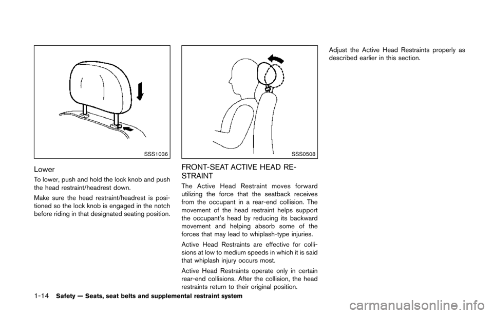 NISSAN QUEST 2014 RE52 / 4.G Owners Guide 1-14Safety — Seats, seat belts and supplemental restraint system
SSS1036
Lower
To lower, push and hold the lock knob and push
the head restraint/headrest down.
Make sure the head restraint/headrest 