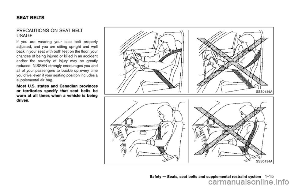 NISSAN QUEST 2014 RE52 / 4.G Owners Guide PRECAUTIONS ON SEAT BELT
USAGE
If you are wearing your seat belt properly
adjusted, and you are sitting upright and well
back in your seat with both feet on the floor, your
chances of being injured or