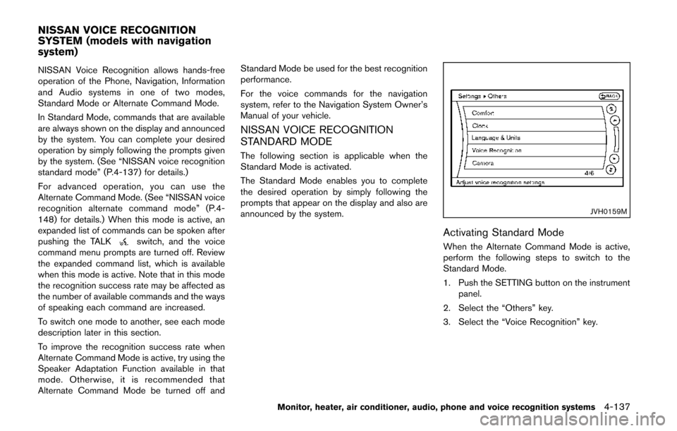 NISSAN QUEST 2014 RE52 / 4.G Owners Manual NISSAN Voice Recognition allows hands-free
operation of the Phone, Navigation, Information
and Audio systems in one of two modes,
Standard Mode or Alternate Command Mode.
In Standard Mode, commands th
