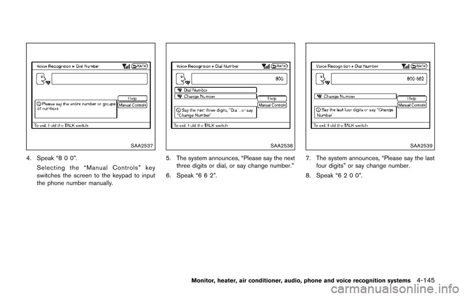 NISSAN QUEST 2014 RE52 / 4.G Owners Manual SAA2537
4. Speak “8 0 0”.Selecting the “Manual Controls” key
switches the screen to the keypad to input
the phone number manually.
SAA2538
5. The system announces, “Please say the nextthree NISSAN QUEST 2014 RE52 / 4.G Owners Manual SAA2537
4. Speak “8 0 0”.Selecting the “Manual Controls” key
switches the screen to the keypad to input
the phone number manually.
SAA2538
5. The system announces, “Please say the nextthree