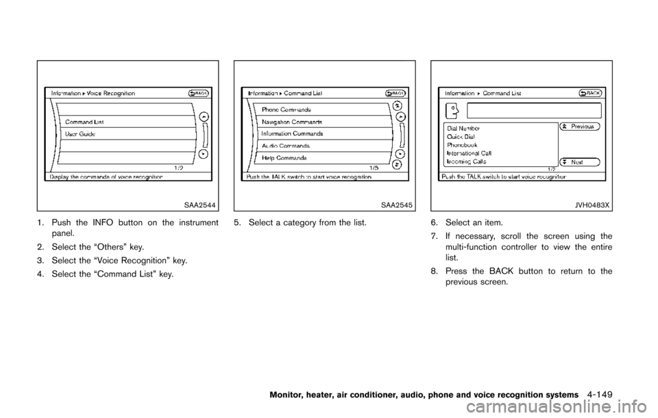 NISSAN QUEST 2014 RE52 / 4.G Owners Manual SAA2544
1. Push the INFO button on the instrumentpanel.
2. Select the “Others” key.
3. Select the “Voice Recognition” key.
4. Select the “Command List” key.
SAA2545
5. Select a category fr