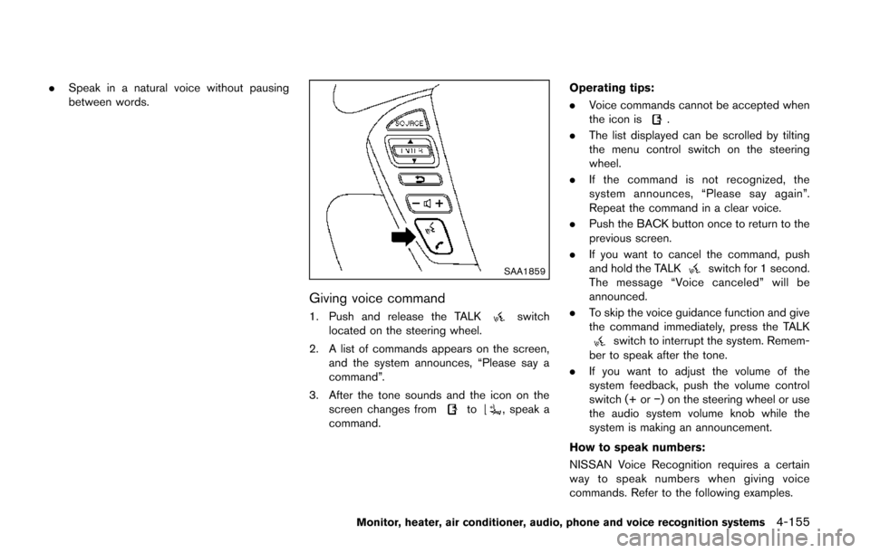 NISSAN QUEST 2014 RE52 / 4.G Owners Manual .Speak in a natural voice without pausing
between words.
SAA1859
Giving voice command
1. Push and release the TALKswitch
located on the steering wheel.
2. A list of commands appears on the screen, and