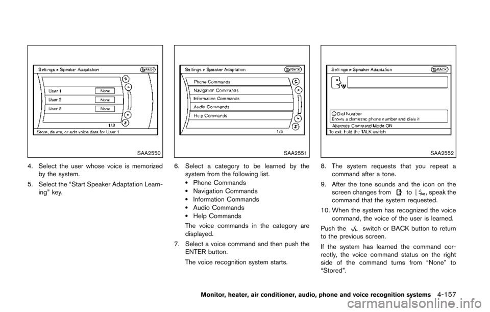 NISSAN QUEST 2014 RE52 / 4.G Owners Manual SAA2550
4. Select the user whose voice is memorizedby the system.
5. Select the “Start Speaker Adaptation Learn- ing” key.
SAA2551
6. Select a category to be learned by the
system from the followi NISSAN QUEST 2014 RE52 / 4.G Owners Manual SAA2550
4. Select the user whose voice is memorizedby the system.
5. Select the “Start Speaker Adaptation Learn- ing” key.
SAA2551
6. Select a category to be learned by the
system from the followi