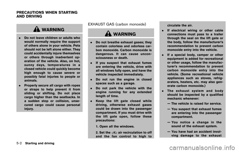 NISSAN QUEST 2014 RE52 / 4.G Owners Manual 5-2Starting and driving
WARNING
.Do not leave children or adults who
would normally require the support
of others alone in your vehicle. Pets
should not be left alone either. They
could accidentally i NISSAN QUEST 2014 RE52 / 4.G Owners Manual 5-2Starting and driving
WARNING
.Do not leave children or adults who
would normally require the support
of others alone in your vehicle. Pets
should not be left alone either. They
could accidentally i