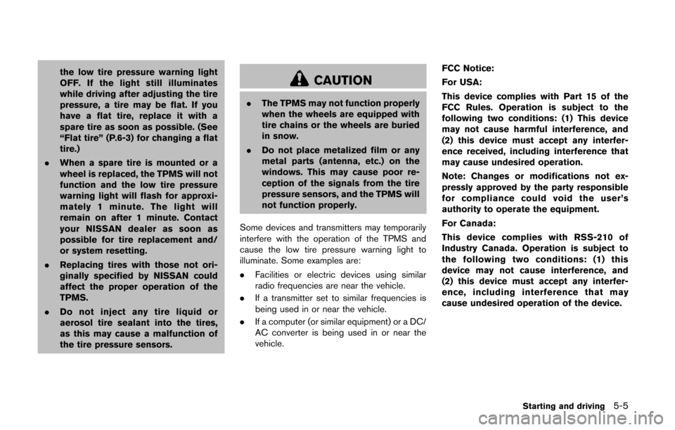 NISSAN QUEST 2014 RE52 / 4.G Owners Manual the low tire pressure warning light
OFF. If the light still illuminates
while driving after adjusting the tire
pressure, a tire may be flat. If you
have a flat tire, replace it with a
spare tire as so NISSAN QUEST 2014 RE52 / 4.G Owners Manual the low tire pressure warning light
OFF. If the light still illuminates
while driving after adjusting the tire
pressure, a tire may be flat. If you
have a flat tire, replace it with a
spare tire as so