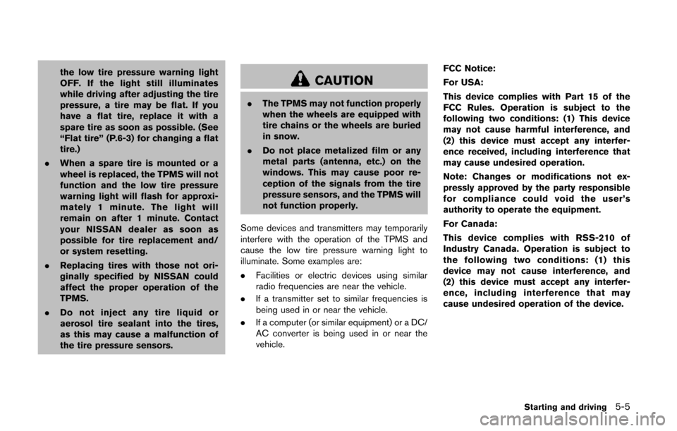 NISSAN QUEST 2014 RE52 / 4.G Owners Manual the low tire pressure warning light
OFF. If the light still illuminates
while driving after adjusting the tire
pressure, a tire may be flat. If you
have a flat tire, replace it with a
spare tire as so