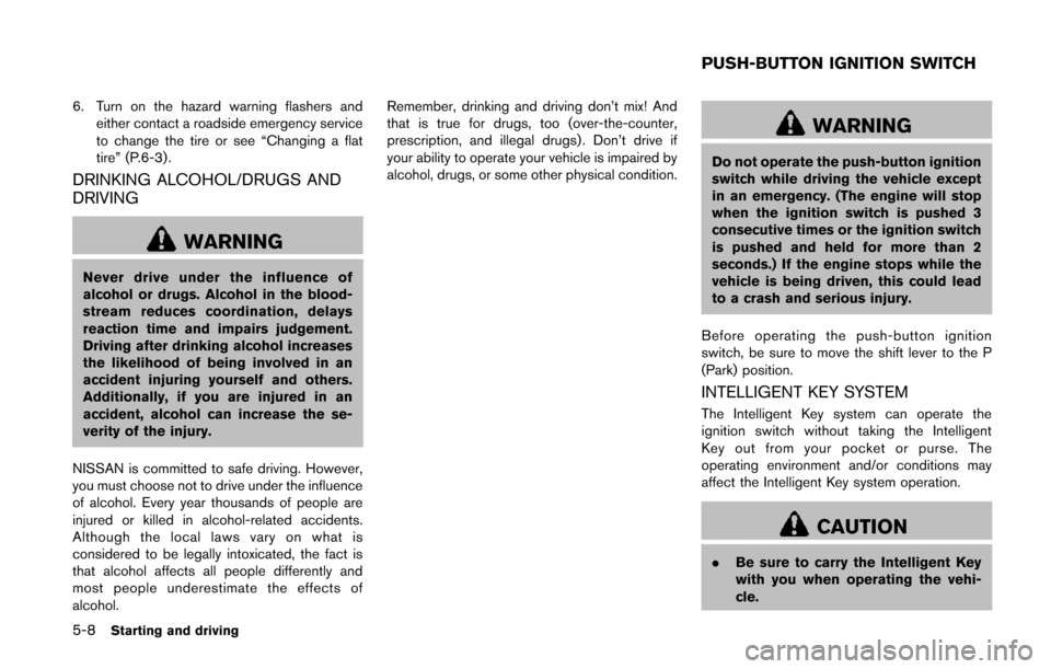 NISSAN QUEST 2014 RE52 / 4.G Owners Manual 5-8Starting and driving
6. Turn on the hazard warning flashers andeither contact a roadside emergency service
to change the tire or see “Changing a flat
tire” (P.6-3) .
DRINKING ALCOHOL/DRUGS AND
