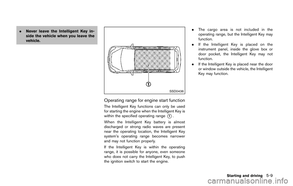 NISSAN QUEST 2014 RE52 / 4.G Owners Manual .Never leave the Intelligent Key in-
side the vehicle when you leave the
vehicle.
SSD0436
Operating range for engine start function
The Intelligent Key functions can only be used
for starting the engi NISSAN QUEST 2014 RE52 / 4.G Owners Manual .Never leave the Intelligent Key in-
side the vehicle when you leave the
vehicle.
SSD0436
Operating range for engine start function
The Intelligent Key functions can only be used
for starting the engi