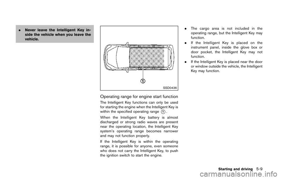 NISSAN QUEST 2014 RE52 / 4.G Owners Manual .Never leave the Intelligent Key in-
side the vehicle when you leave the
vehicle.
SSD0436
Operating range for engine start function
The Intelligent Key functions can only be used
for starting the engi