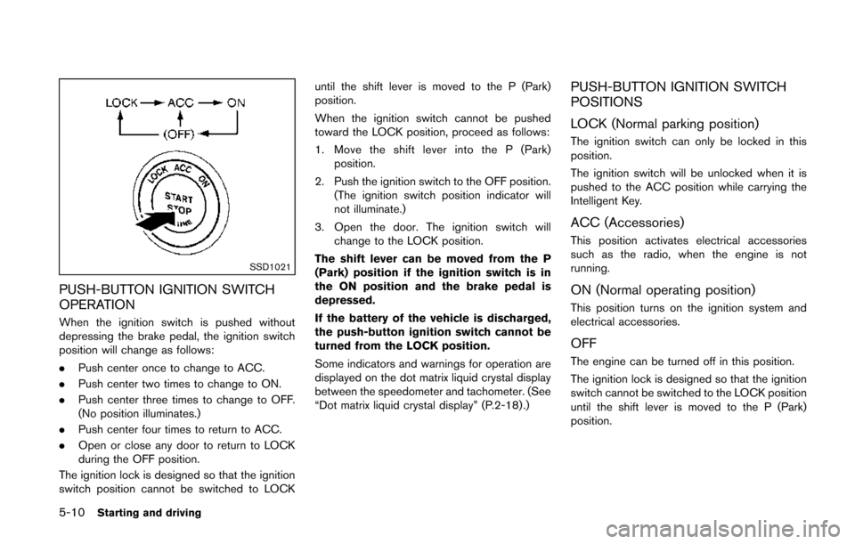 NISSAN QUEST 2014 RE52 / 4.G Owners Manual 5-10Starting and driving
SSD1021
PUSH-BUTTON IGNITION SWITCH
OPERATION
When the ignition switch is pushed without
depressing the brake pedal, the ignition switch
position will change as follows:
.Push