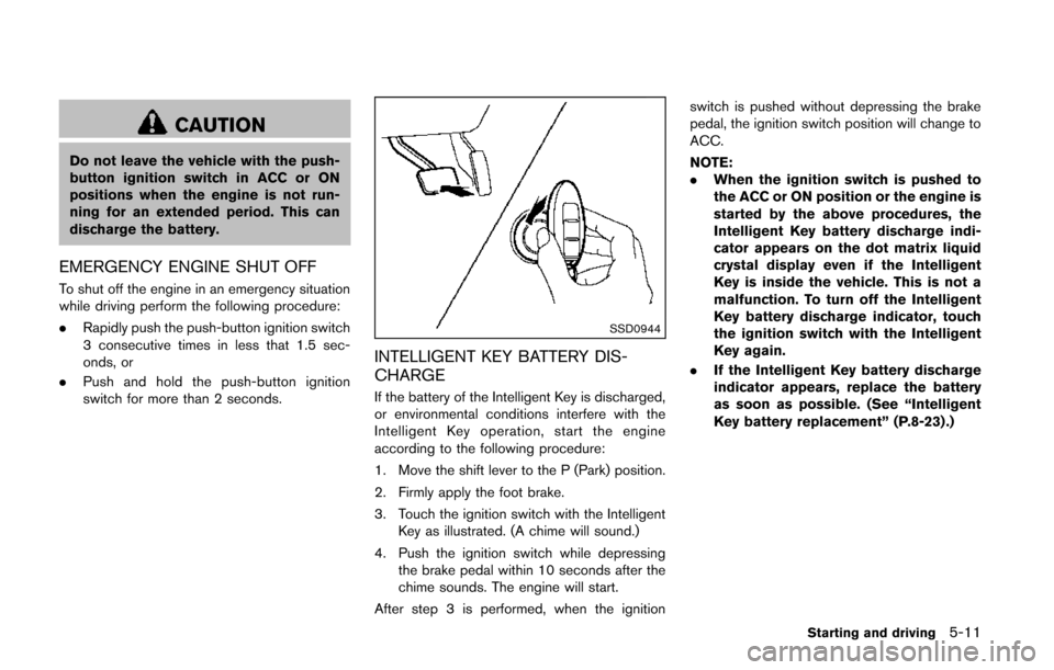 NISSAN QUEST 2014 RE52 / 4.G Owners Manual CAUTION
Do not leave the vehicle with the push-
button ignition switch in ACC or ON
positions when the engine is not run-
ning for an extended period. This can
discharge the battery.
EMERGENCY ENGINE 