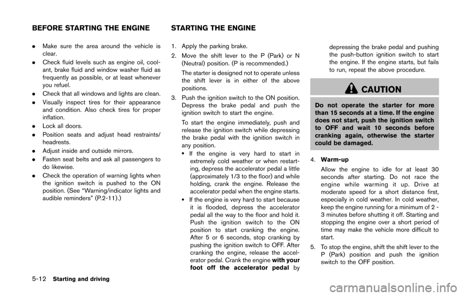 NISSAN QUEST 2014 RE52 / 4.G User Guide 5-12Starting and driving
.Make sure the area around the vehicle is
clear.
. Check fluid levels such as engine oil, cool-
ant, brake fluid and window washer fluid as
frequently as possible, or at least