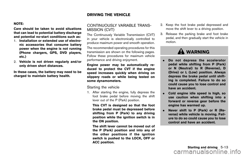 NISSAN QUEST 2014 RE52 / 4.G Owners Manual NOTE:
Care should be taken to avoid situations
that can lead to potential battery discharge
and potential no-start conditions such as:
1.Installation or extended use of electro-
nic accessories that c