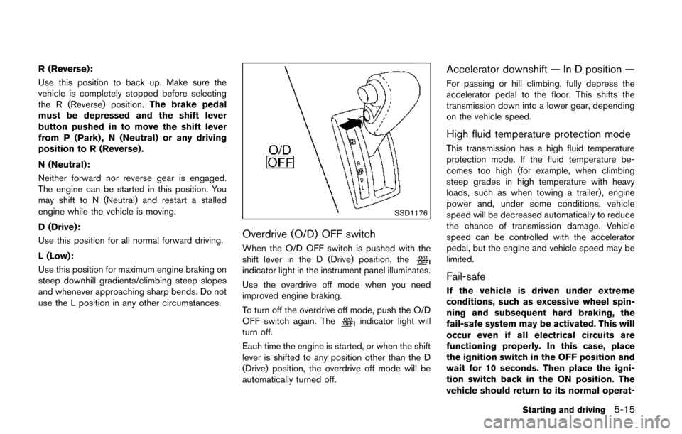 NISSAN QUEST 2014 RE52 / 4.G Owners Manual R (Reverse):
Use this position to back up. Make sure the
vehicle is completely stopped before selecting
the R (Reverse) position.The brake pedal
must be depressed and the shift lever
button pushed in 