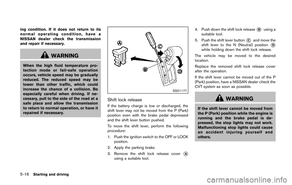 NISSAN QUEST 2014 RE52 / 4.G Owners Manual 5-16Starting and driving
ing condition. If it does not return to its
normal operating condition, have a
NISSAN dealer check the transmission
and repair if necessary.
WARNING
When the high fluid temper