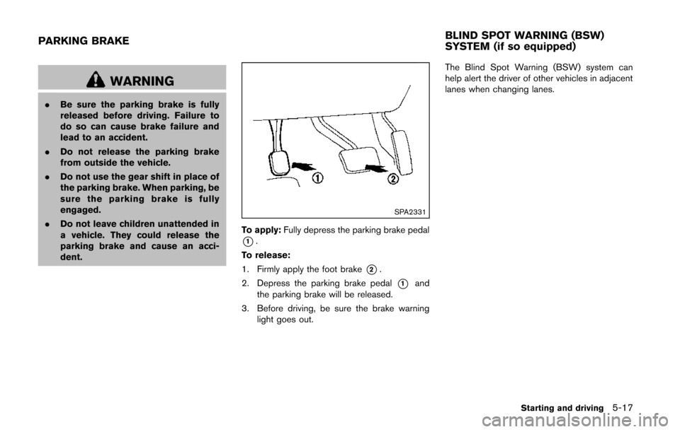 NISSAN QUEST 2014 RE52 / 4.G Owners Manual WARNING
.Be sure the parking brake is fully
released before driving. Failure to
do so can cause brake failure and
lead to an accident.
. Do not release the parking brake
from outside the vehicle.
. Do