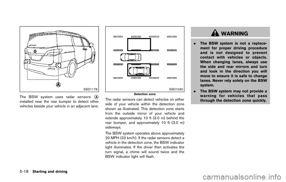NISSAN QUEST 2014 RE52 / 4.G Owners Manual 5-18Starting and driving
SSD1178
The BSW system uses radar sensors*Ainstalled near the rear bumper to detect other
vehicles beside your vehicle in an adjacent lane.
SSD1030Detection zone
The radar sen NISSAN QUEST 2014 RE52 / 4.G Owners Manual 5-18Starting and driving
SSD1178
The BSW system uses radar sensors*Ainstalled near the rear bumper to detect other
vehicles beside your vehicle in an adjacent lane.
SSD1030Detection zone
The radar sen
